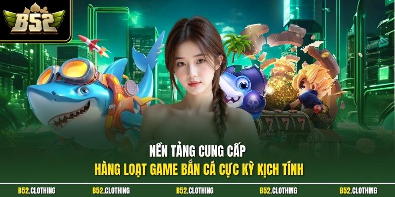 Nền tảng cung cấp hàng loạt game bắn cá cực kỳ kịch tính