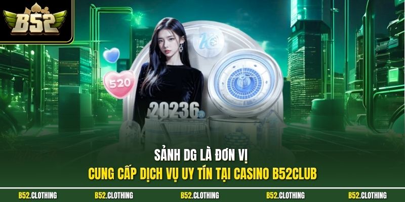 Sảnh DG là đơn vị cung cấp dịch vụ uy tín tại casino B52CLUB